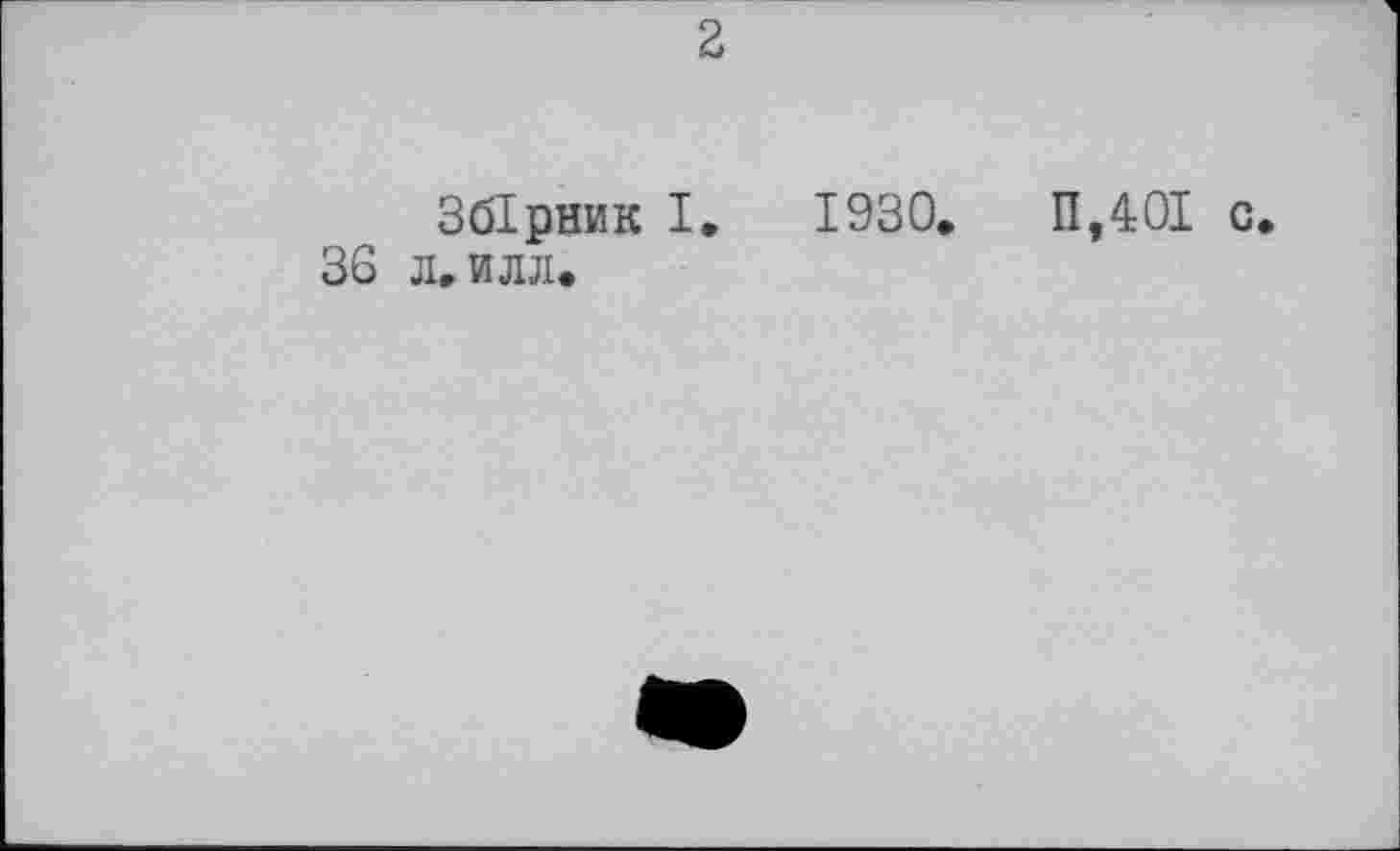 ﻿36
2
Збірник I. 1930.	П,40І с.
л. илл.